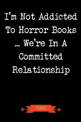 Book cover for I'm Not Addicted To Horror Books We're In A Committed Relationship Journal