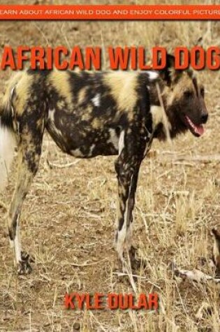 Cover of African Wild Dog! Learn about African Wild Dog and Enjoy Colorful Pictures
