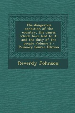 Cover of The Dangerous Condition of the Country, the Causes Which Have Lead to It, and the Duty of the People Volume 2