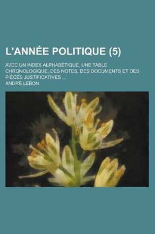 Cover of L'Annee Politique (5); Avec Un Index Alphabetique, Une Table Chronologique, Des Notes, Des Documents Et Des Pieces Justificatives