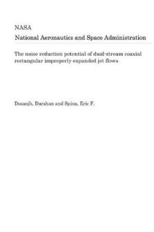 Cover of The Noise Reduction Potential of Dual-Stream Coaxial Rectangular Improperly Expanded Jet Flows