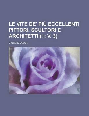 Book cover for Le Vite de' Piu Eccellenti Pittori, Scultori E Architetti (1; V. 3 )