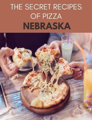 Book cover for The Secret Recipes Of Pizza Nebraska