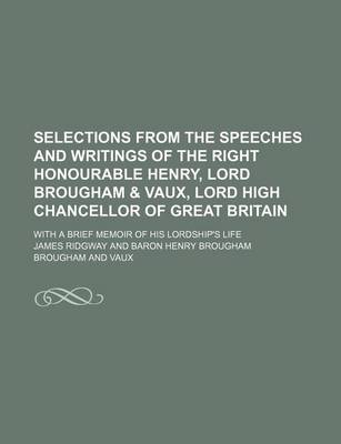 Book cover for Selections from the Speeches and Writings of the Right Honourable Henry, Lord Brougham & Vaux, Lord High Chancellor of Great Britain; With a Brief Memoir of His Lordship's Life