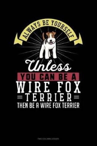 Cover of Always Be Yourself Unless You Can Be a Wire Fox Terrier Then Be a Wire Fox Terrier