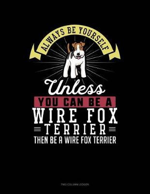 Cover of Always Be Yourself Unless You Can Be a Wire Fox Terrier Then Be a Wire Fox Terrier