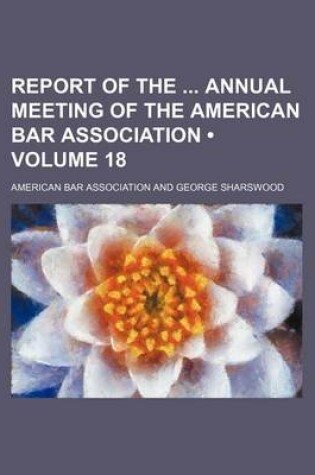 Cover of Report of the Annual Meeting of the American Bar Association (Volume 18)