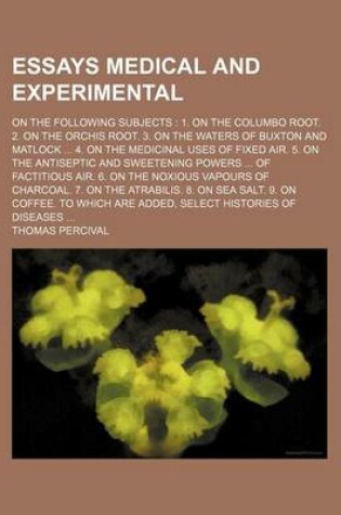 Cover of Essays Medical and Experimental; On the Following Subjects 1. on the Columbo Root. 2. on the Orchis Root. 3. on the Waters of Buxton and Matlock 4. on
