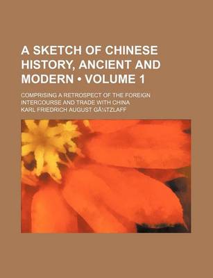 Book cover for A Sketch of Chinese History, Ancient and Modern Volume 1; Comprising a Retrospect of the Foreign Intercourse and Trade with China