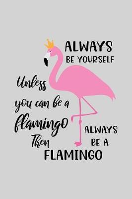 Book cover for Always be yourself Unless you can be a flamingo.Then always be a flamingo.