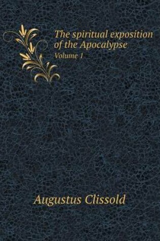 Cover of The spiritual exposition of the Apocalypse Volume 1