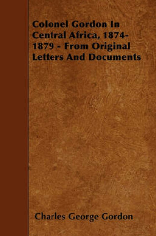 Cover of Colonel Gordon In Central Africa, 1874-1879 - From Original Letters And Documents