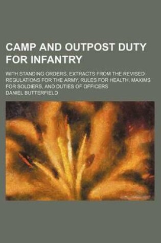 Cover of A Camp and Outpost Duty for Infantry; With Standing Orders, Extracts from the Revised Regulations for the Army, Rules for Health, Maxims for Soldier