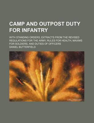 Book cover for A Camp and Outpost Duty for Infantry; With Standing Orders, Extracts from the Revised Regulations for the Army, Rules for Health, Maxims for Soldier