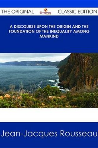 Cover of A Discourse Upon the Origin and the Foundation of the Inequality Among Mankind - The Original Classic Edition