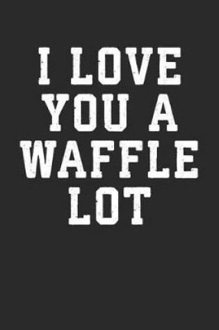 Cover of I Love You a Waffle Lot