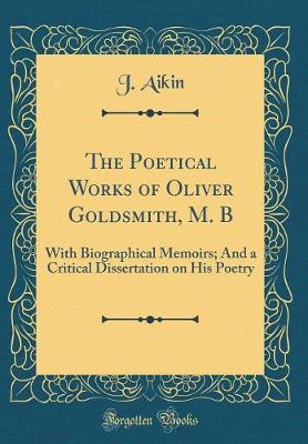 Book cover for The Poetical Works of Oliver Goldsmith, M. B: With Biographical Memoirs; And a Critical Dissertation on His Poetry (Classic Reprint)