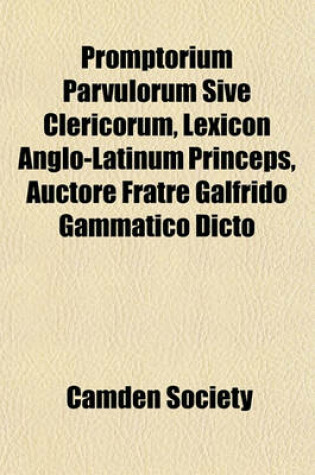 Cover of Promptorium Parvulorum Sive Clericorum, Lexicon Anglo-Latinum Princeps, Auctore Fratre Galfrido Gammatico Dicto