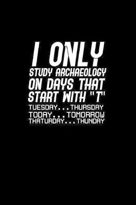 Book cover for I only study archaeology on days that start with "T" Tuesday... Thursday today... Tomorrow thaturday... Thunday
