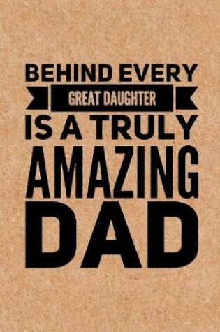 Cover of Behind Every Great Daughter is a Truly Amazing Dad