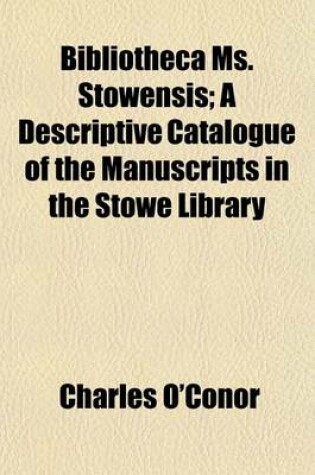 Cover of Bibliotheca Ms. Stowensis; A Descriptive Catalogue of the Manuscripts in the Stowe Library