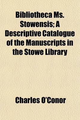 Book cover for Bibliotheca Ms. Stowensis; A Descriptive Catalogue of the Manuscripts in the Stowe Library