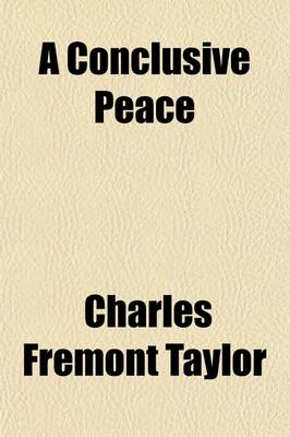 Book cover for A Conclusive Peace; Presenting the Historically Logical, and a Feasible, Plan of Action for the Coming Peace Conference, Which Will Co-Ordinate and Harmonize Europe and the World