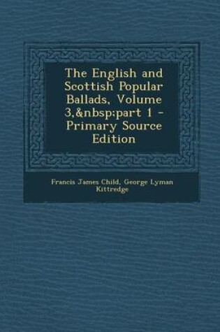 Cover of The English and Scottish Popular Ballads, Volume 3, Part 1 - Primary Source Edition