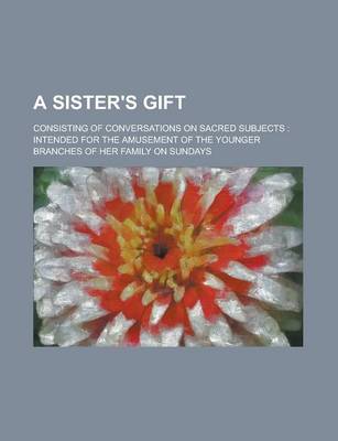 Book cover for A Sister's Gift; Consisting of Conversations on Sacred Subjects