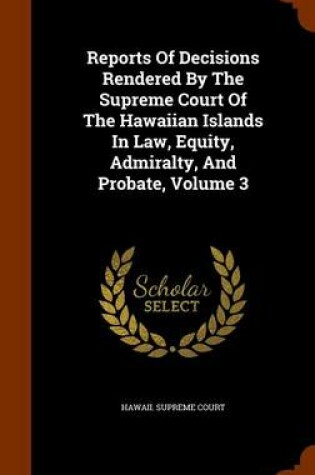 Cover of Reports of Decisions Rendered by the Supreme Court of the Hawaiian Islands in Law, Equity, Admiralty, and Probate, Volume 3