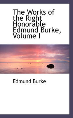 Book cover for The Works of the Right Honorable Edmund Burke, Volume I