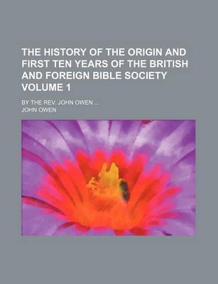 Book cover for The History of the Origin and First Ten Years of the British and Foreign Bible Society; By the REV. John Owen Volume 1