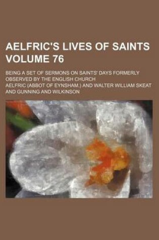 Cover of Aelfric's Lives of Saints Volume 76; Being a Set of Sermons on Saints' Days Formerly Observed by the English Church