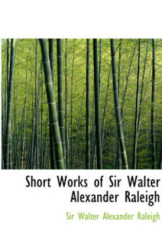 Cover of Short Works of Sir Walter Alexander Raleigh