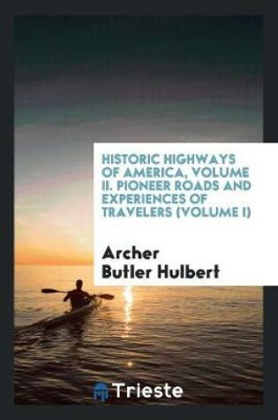 Cover of Historic Highways of America, Volume II. Pioneer Roads and Experiences of Travelers (Volume I)