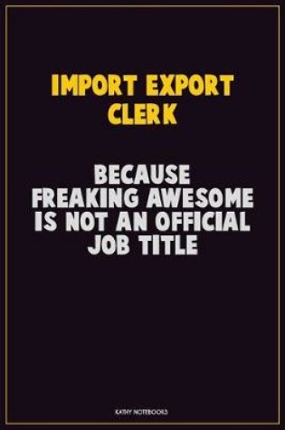 Cover of Import/Export Clerk, Because Freaking Awesome Is Not An Official Job Title