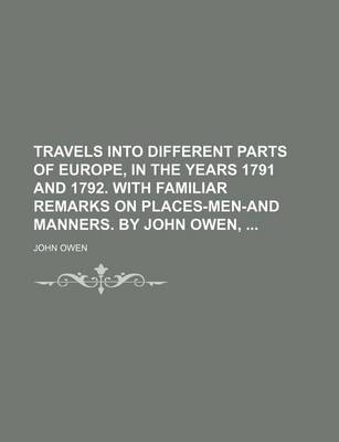 Book cover for Travels Into Different Parts of Europe, in the Years 1791 and 1792. with Familiar Remarks on Places-Men-And Manners. by John Owen