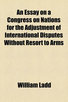 Book cover for An Essay on a Congress on Nations for the Adjustment of International Disputes Without Resort to Arms