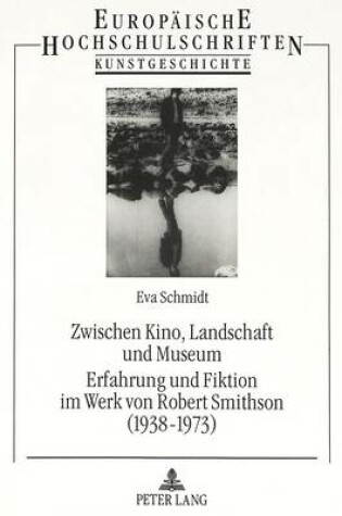 Cover of Zwischen Kino, Landschaft Und Museum- Erfahrung Und Fiktion Im Werk Von Robert Smithson (1938-1973)