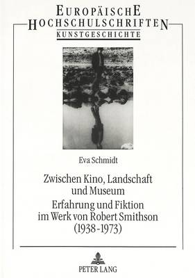 Cover of Zwischen Kino, Landschaft Und Museum- Erfahrung Und Fiktion Im Werk Von Robert Smithson (1938-1973)