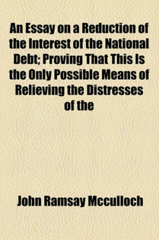 Cover of An Essay on a Reduction of the Interest of the National Debt; Proving That This Is the Only Possible Means of Relieving the Distresses of the