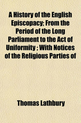 Cover of A History of the English Episcopacy; From the Period of the Long Parliament to the Act of Uniformity; With Notices of the Religious Parties of