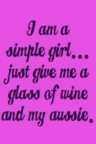 Cover of I'm a Simple Girl Just Give Me a Glass of Wine and My Aussie