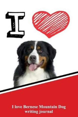 Cover of I Love Bernese Mountain Dog Writing Journal