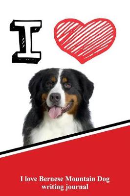 Book cover for I Love Bernese Mountain Dog Writing Journal