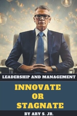 Cover of Leadership and Management Innovate or Stagnate