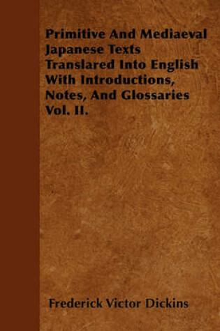 Cover of Primitive And Mediaeval Japanese Texts Translared Into English With Introductions, Notes, And Glossaries Vol. II.