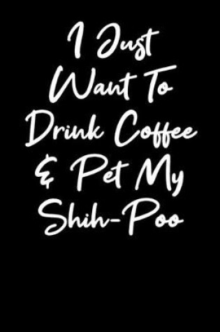 Cover of I Just Want To Drink Coffee And Pet My Shihpoo