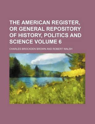 Book cover for The American Register, or General Repository of History, Politics and Science Volume 6