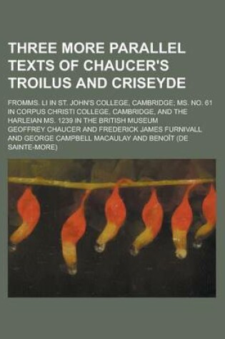 Cover of Three More Parallel Texts of Chaucer's Troilus and Criseyde; Fromms. Li in St. John's College, Cambridge; Ms. No. 61 in Corpus Christi College, Cambridge, and the Harleian Ms. 1239 in the British Museum